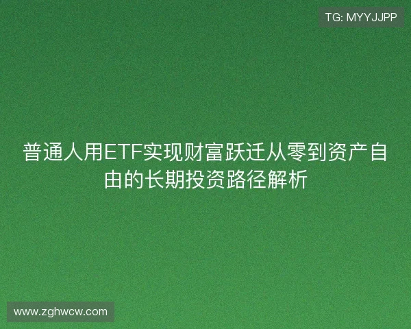 普通人用ETF实现财富跃迁从零到资产自由的长期投资路径解析